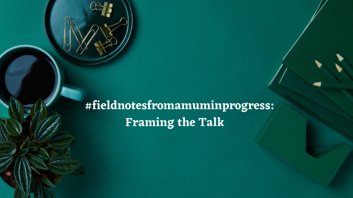 #fieldnotesfromamuminprogress: Framing The Talk